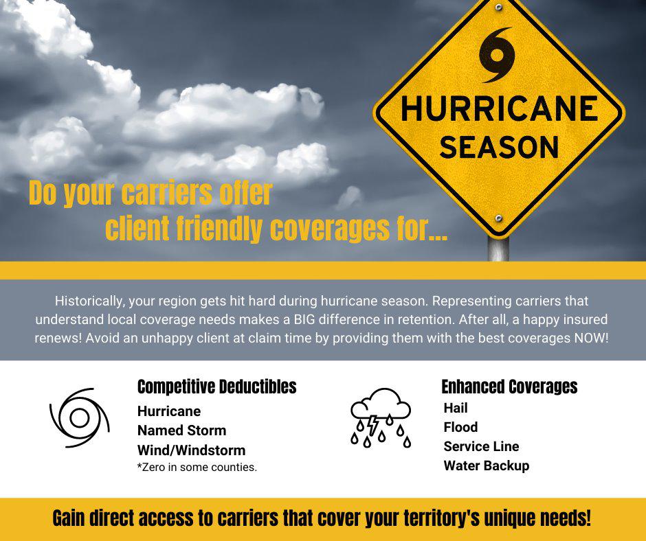 We can help you represent carriers that offer CLIENT FRIENDLY hurricane coverages. There may only be 6 weeks left in this year's Hurricane Season, but you can provide competitively priced coverages any time of year when you represent the right markets.  HurricaneSeason  Insurance