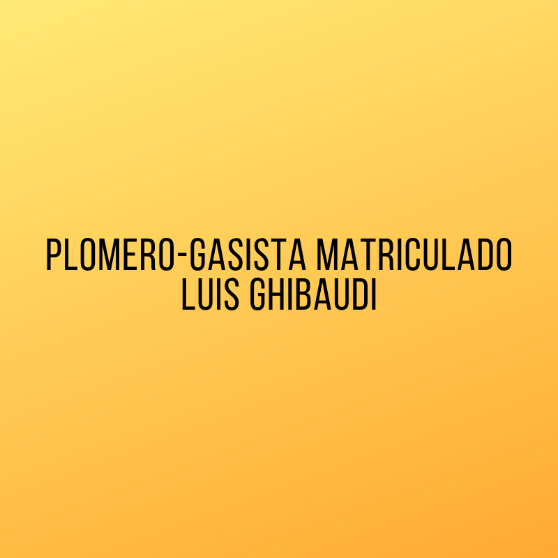 Plomero-gasista Matriculado Luis Ghibaudi Bernal