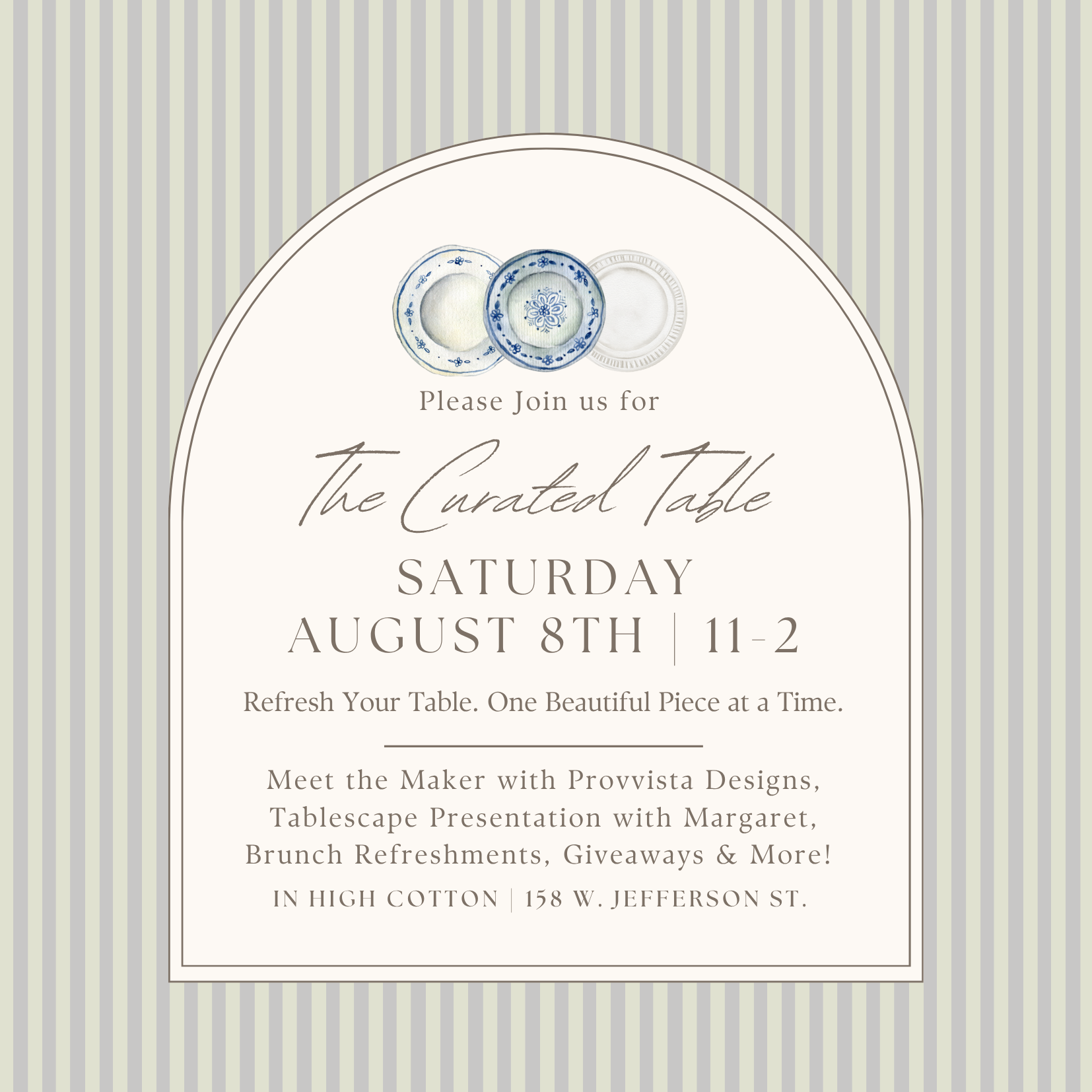 The Curated Table at In High Cotton
Event date: August 8, 2026
Time 11:00AM- 2:00PM
Bring a friend—and if you'd like, a favorite dinnerware piece—and join us for a fun morning celebrating the beauty of creating a table that's uniquely yours.
Enjoy brunch, refreshments, door prizes, and plenty of inspiration as you learn how to mix treasured heirlooms, wedding registry favorites, and new pieces into a collection that feels personal, timeless, and perfect for gathering.
We'll also welcome a special guest from Provvista, who will share the story behind their handcrafted Portuguese ceramics and newest collections.
Come discover fresh ideas, beautiful tables, and the joy of creating a table that's collected—not matched.