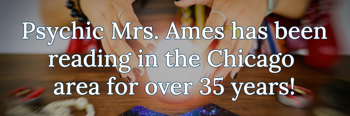 Psychic Mrs. Ames has been reading in the Chicago area for over 35 years!