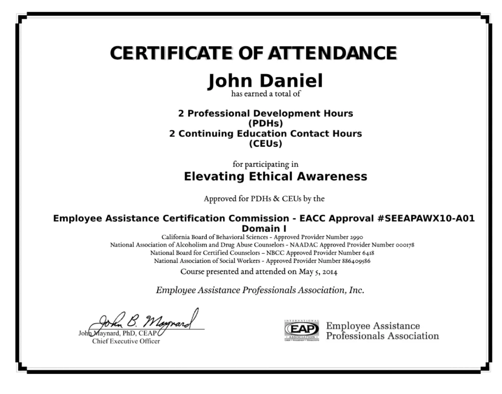 This is a Certificate of Attendance awarded to John Daniel for completing "Elevating Ethical Awareness." The certificate indicates that John Daniel has earned 2 Professional Development Hours (PDHs) and 2 Continuing Education Contact Hours (CEUs). The course was approved by the Employee Assistance Certification Commission - EACC Approval #SEEAPAWX10-A01 Domain I, and endorsed by various organizations including the California Board of Behavioral Sciences, National Association of Alcoholism and Drug Abuse Counselors, National Board for Certified Counselors, and National Association of Social Workers. The course was presented and attended on May 5, 2014. The certificate is issued by Employee Assistance Professionals Association, Inc., and features a signature and title of Chief Executive Officer, John Maynard, PhD, CEAP. A logo for the Employee Assistance Professionals Association is also present.