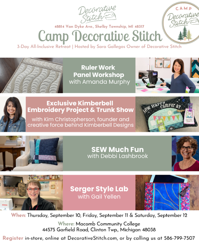 Event Title: Camp Decorative Stitch
Start Date: September 10, 2026
End Date: September 12, 2026
Location:
Macomb Community College – Center Campus
44575 Garfield Road, Clinton Township, MI 48038
Camp Decorative Stitch
Get ready for three unforgettable days of creativity, inspiration, and friendship. Camp Decorative Stitch is the ultimate sewing getaway for anyone who loves quilting, embroidery, sewing, serging, and making beautiful things with fellow creatives.
Hosted by Sara Gallegos, owner of Decorative Stitch, this isn’t just a sewing retreat—it’s an experience designed to inspire, teach, and connect. Spend the weekend learning from incredible instructors, creating amazing projects, and enjoying time with a community of makers who share your passion.
Throughout the weekend, you’ll rotate through exciting classrooms featuring projects and techniques from some of the biggest names in the sewing industry:
Amanda Murphy – Quilting Workshop
Learn ruler work techniques while creating an elegant quilted placemat you’ll love displaying at home.
Gail Yellen – Serger Lab
Discover professional serger techniques while creating a stylish zippered tablet case.
Debbi Lashbrook – Sewing Cabin
Create a decorative pillow while learning sewing tips and techniques you’ll use again and again.
Kim Christopherson of Kimberbell Designs – Embroidery Room
Create an exclusive Kimberbell Camper Pin Cushion project available only to Camp attendees, and enjoy a special Kimberbell Trunk Show filled with inspiration and behind-the-scenes stories.
Plus, we have one more surprise camp project planned that you won’t want to miss!
Important: We will be providing all machines and kits for Camp Decorative Stitch.
Come spend three days sewing, learning, creating, and making memories with your sewing family. We can’t wait to see you at camp!
Sign up link: https://decorativestitch.com/products/camp-decorative-stitch