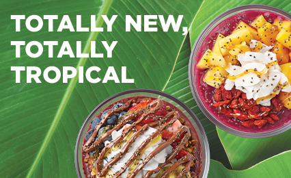 TROPIC BOWLS JUST GOT MORE TROPICAL