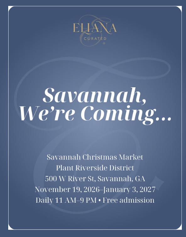 Eliana Curated is coming to Savannah! Visit us at the Savannah Christmas Market, Nov. 19&ndash;Jan. 3, daily 11 AM&ndash;9 PM at Plant Riverside District. Free admission!