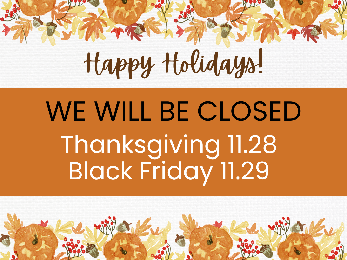 "Our office will be closed for Thanksgiving and Black Friday as we take time to celebrate and reflect on all we’re grateful for. We wish you a joyful and peaceful holiday with your loved ones. We look forward to serving you again on Monday!"