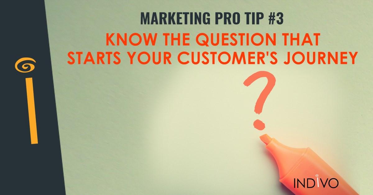 Marketing Pro Tip #3: Know The Question That Starts Your Customer's Journey | INDIVO