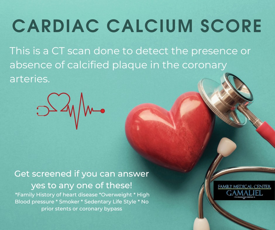 Cardiac Calcium Score Screenings Save Lives

A Cardiac Calcium Score is a quick, non-invasive CT scan that helps detect calcified plaque in the coronary arteries &mdash; often before symptoms begin. This screening can provide valuable insight into your heart health and risk for heart disease.

You may benefit from a cardiac calcium score screening if you have one or more of the following risk factors:

&bull; Family history of heart disease
&bull; High blood pressure
&bull; Overweight
&bull; Smoking history
&bull; Sedentary lifestyle
&bull; No prior stents or coronary bypass

Early detection matters. Identifying plaque buildup can help guide prevention strategies and treatment decisions to reduce your risk of heart attack or other cardiovascular events.

To learn more about Cardiac Calcium Score screening or to schedule an appointment at Gamaliel Family Medical Center, contact our office today.

Your heart health is worth it.
