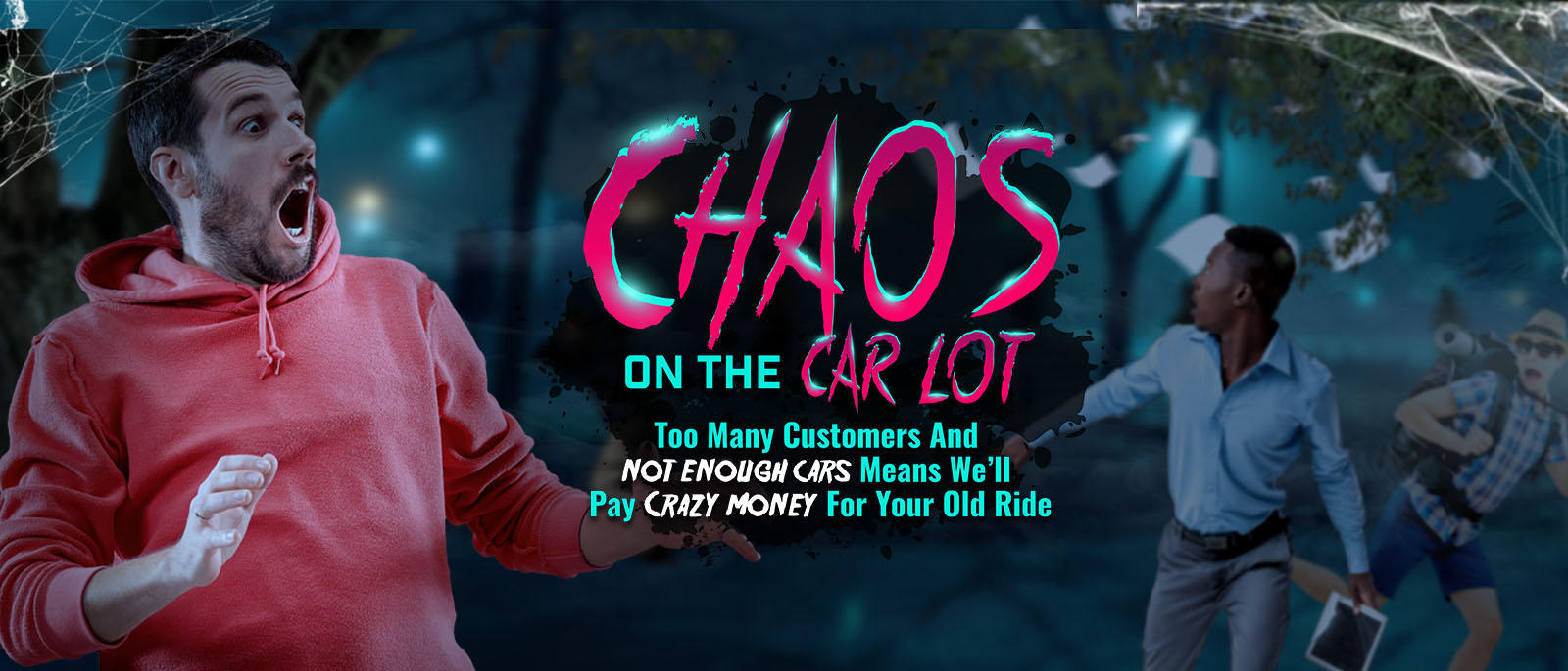 Bring us whatever you’re driving, and we’ll give you a whole lot more for your old ride.
New, used or abused…We’re dying for your old ride. It’s the perfect opportunity to dump that ghoul in your garage and get a scary deal on a Nicer, Newer® car.