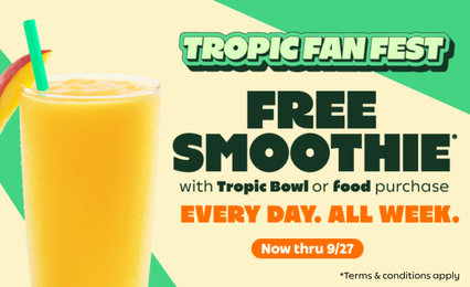 Tropical Smoothie Cafe Tropic Fan Fest promotion for a free smoothie with Tropic bowl or food purchase, exclusively for Tropic Rewards members from September 21 through 27. Image featuring a Mango Monsoon Smoothie Tropical Smoothie Cafe Tropic Fan Fest promotion for a free smoothie with Tropic bowl or food purchase, exclusively for Tropic Rewards members from September 21 through 27. Image featuring a Mango Monsoon Smoothie