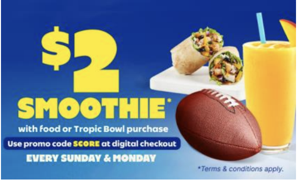 Tropical Smoothie Cafe game day deal offering a $2 smoothie with qualifying food or Tropic Bowl purchase every Sunday and Monday during football season.