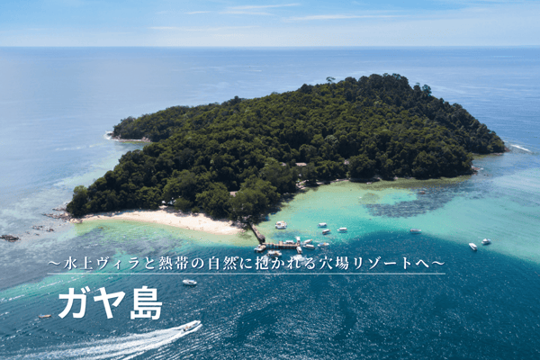 隠れ家リゾート・ガヤ島　〜水上ヴィラと熱帯の自然に抱かれる穴場リゾートへ〜