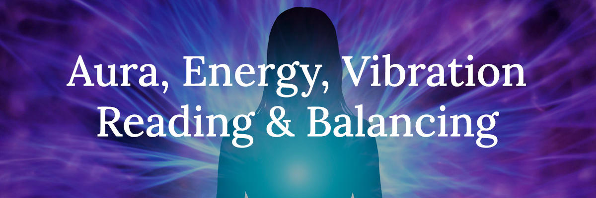 Aura, Energy, Vibration Reading & Balancing