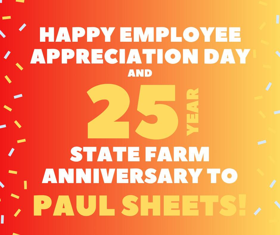Happy State Farm Anniversary to Paul Sheets! 25 YEARS! 🙌 

It's fitting that today is National Employee Appreciation Day because he couldn't do it without his incredible team - Nan, Kadey, Jan, Kayla, Alisha, Cassie, Denise, Pamela, Cole, Nic, Jennifer, Ashlie & Beth. THANK YOU FOR ALL YOU DO!