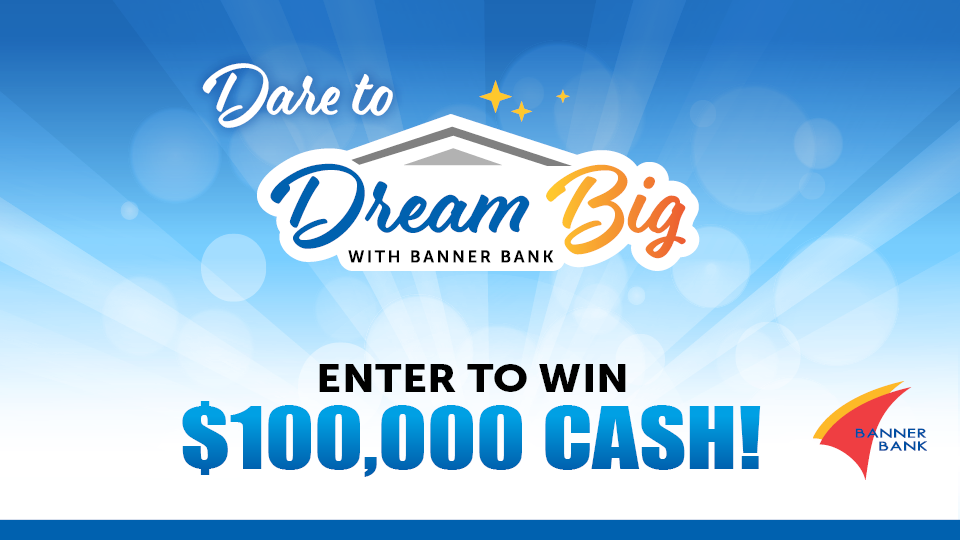 Dare to Dream Big with Banner Bank Enter to Win $100,000 Cash!