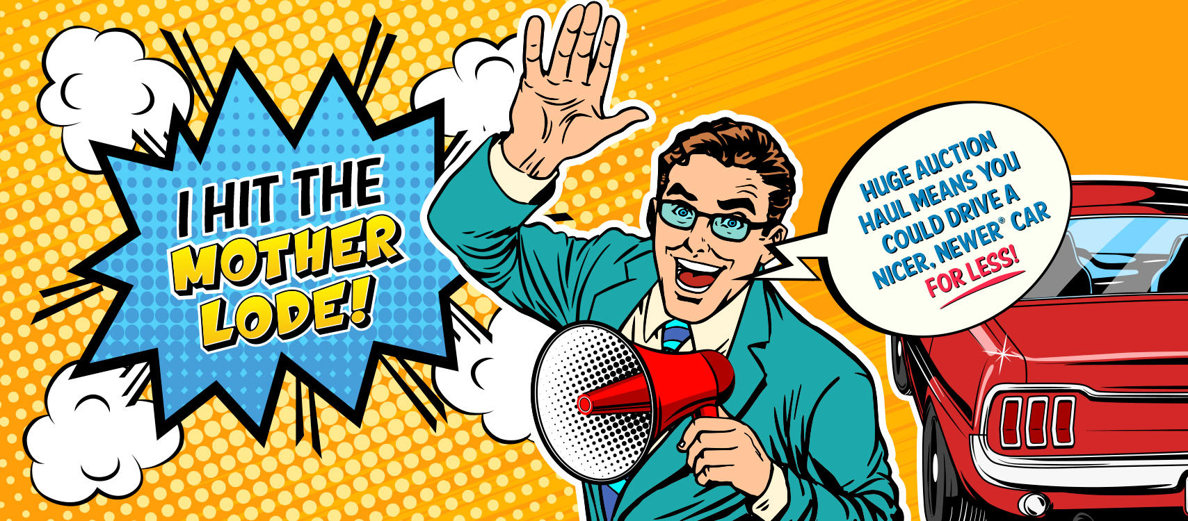 We hit a HUGE HAUL at the auction,
And we’re passing our savings on to you.
That means right now you could get a mother of a deal!
Because even if you have a year or more left to pay on your old ride,
You could drive a Nicer, Newer® car for the SAME or possibly EVEN LOWER monthly payment.