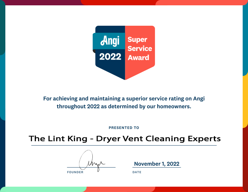 The Lint King  - Dryer Vent Cleaning Experts has earned the Angie's List Super Service Award 2015 through 2022.