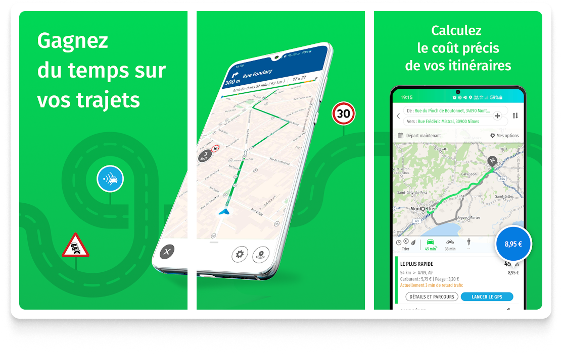 Visuel promotionnel en trois volets pour une application de navigation française.
Volet gauche : fond vert avec texte blanc « Gagnez du temps sur vos trajets » et une icône de localisation avec un panneau de signalisation.
Volet central : écran de smartphone affichant une interface de navigation avec carte, itinéraire et limitation de vitesse à 30 km/h.
Volet droit : autre écran de téléphone montrant une interface de planification d’itinéraire avec le message « Calculez le coût précis de vos itinéraires » et un coût de trajet affiché à 8,95 €, avec les détails de l’itinéraire.
