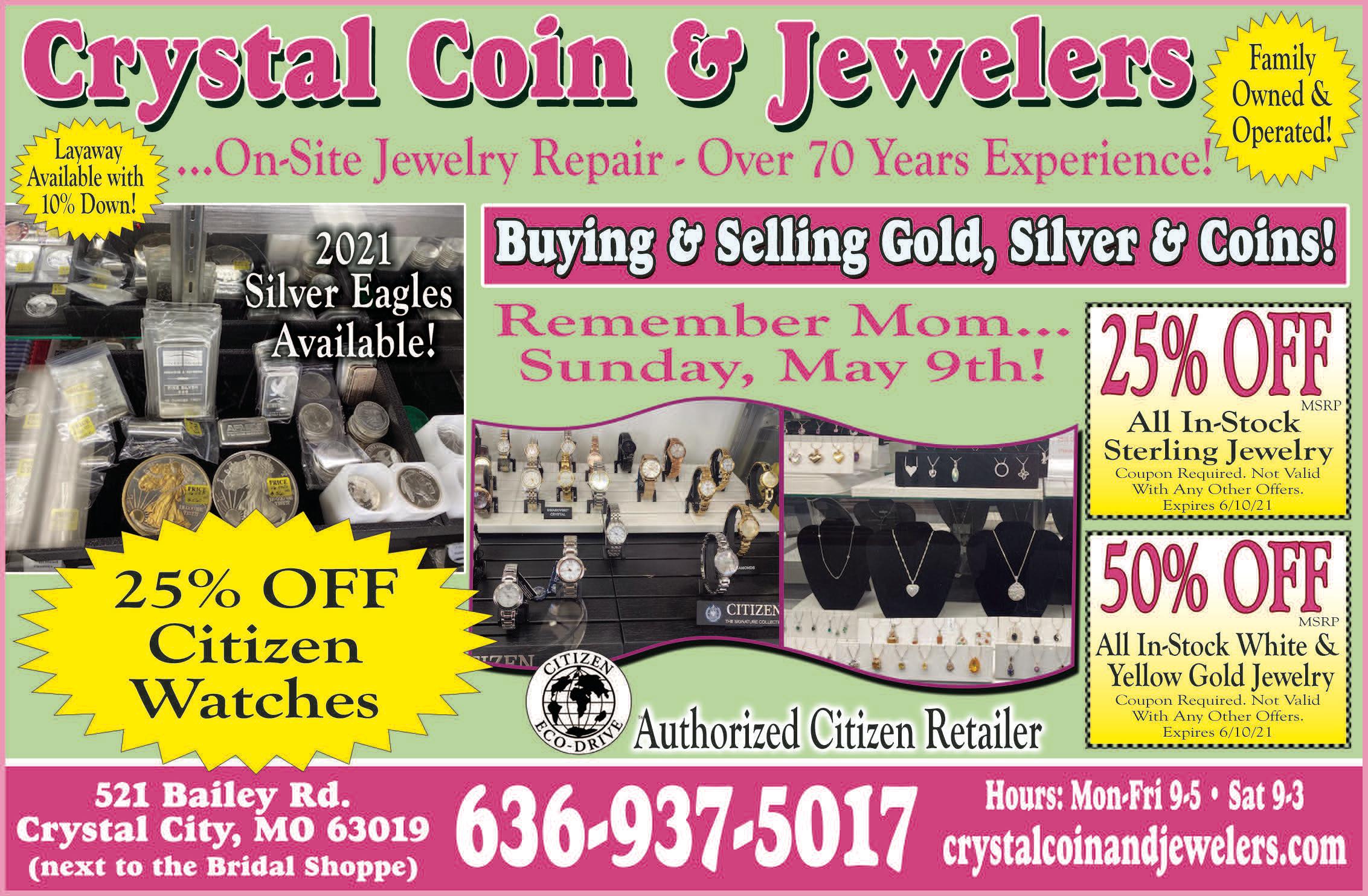 Remember Mom...Sunday, May 9th! 25% OFF MSRP All In-Stock Sterling Jewelry. 50% OFF MSRP All In-Stock White & Yellow Gold Jewelry. 25% OFF MSRP Citizen Watches. Coupon Required. Not valid with any other offers. Expires 6/10/21.