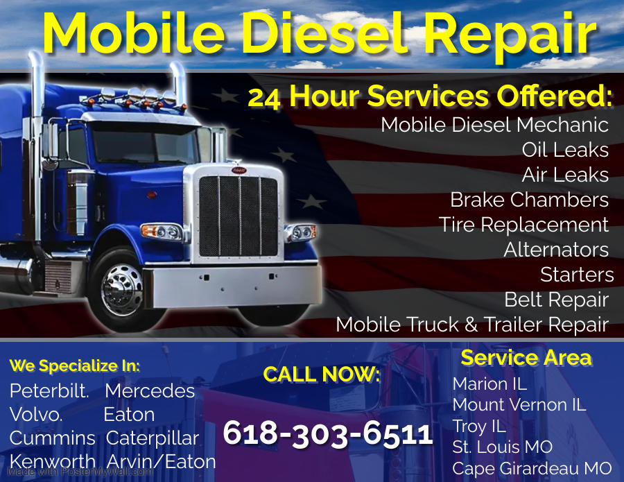 Local Services Mobile Diesel Mechanic- Pinckneyville, IL 62274 Mobile Truck and Trailer Repair Near Me- Murphysboro, IL 62966 Heavy Duty Diesel Repair Near Me- Chester, IL 62233 Trailer Tires- Cape Girardeau, Missouri 63701 Truck Tires- Mount Vernon, IL 62864 Belt Replacement- Marion, IL 62922 Mechanic- West Frankfort, IL 62896 Mobile Mechanic- Benton, IL 62812 Starter Replacement- Herrin, IL 62812 Trailer Repair- Ina, IL 62846 Diesel Engine Repair- Nashville, IL 62263 Semi Truck Tires- Pontoon Beach, IL 62025 Heavy Truck Repair- New Baden, IL 62265 Heavy Emergency Roadside Assistance Near Me- Perryville, Missouri 63775 24 Hour Mechanic- Sikeston, Missouri 63801 24 Hour Mobile Mechanic- Vienna IL 62995 24 Hour Diesel Repair Near Me- New Columbia IL 62943 24 Hour Semi Truck Tire Repair Near Me- Metropolis, IL 62960 Heavy Duty Diesel Mechanic Near Me- Charleston, Missouri 63834 Oil Leaks- Sparta, IL 62286