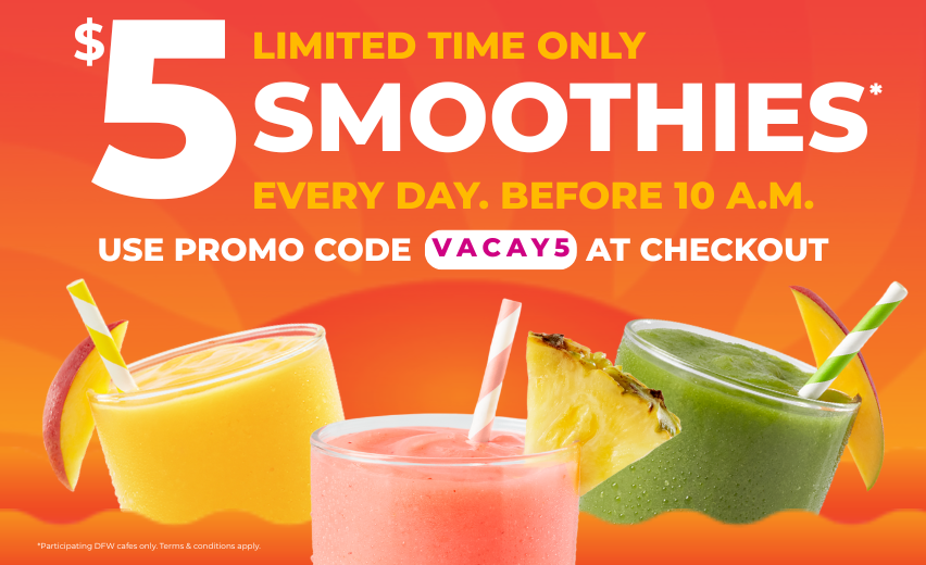 $5 Smoothie before 10 a.m. offer at participating Dallas-Fort-Worth Tropical Smoothie Cafes. ​